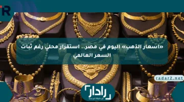 «أسعار الذهب» اليوم في مصر.. استقرار محلي رغم ثبات السعر العالمي